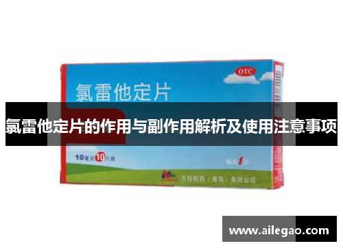 氯雷他定片的作用与副作用解析及使用注意事项 氯雷他定片的作用与副作用解析及使用注意事项