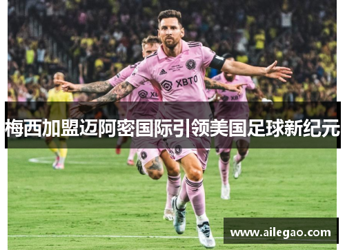 梅西加盟迈阿密国际引领美国足球新纪元